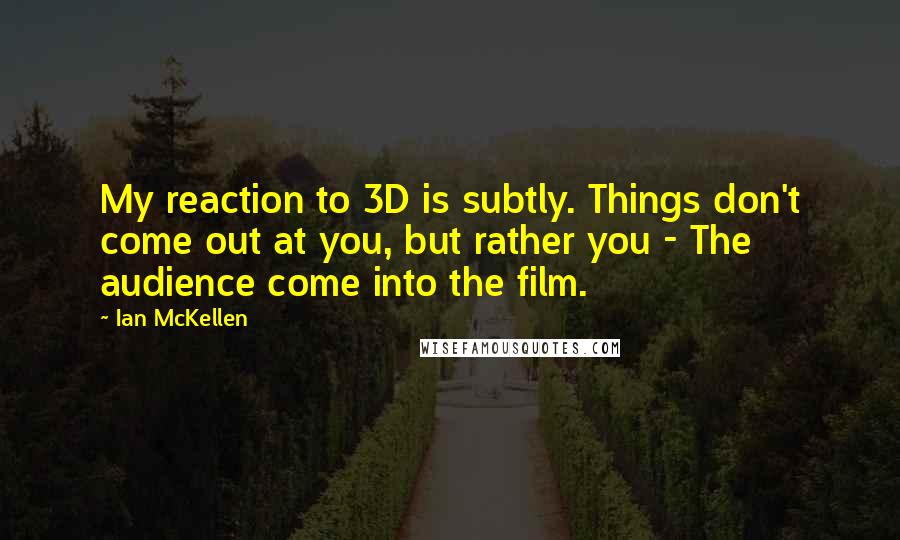 Ian McKellen Quotes: My reaction to 3D is subtly. Things don't come out at you, but rather you - The audience come into the film.