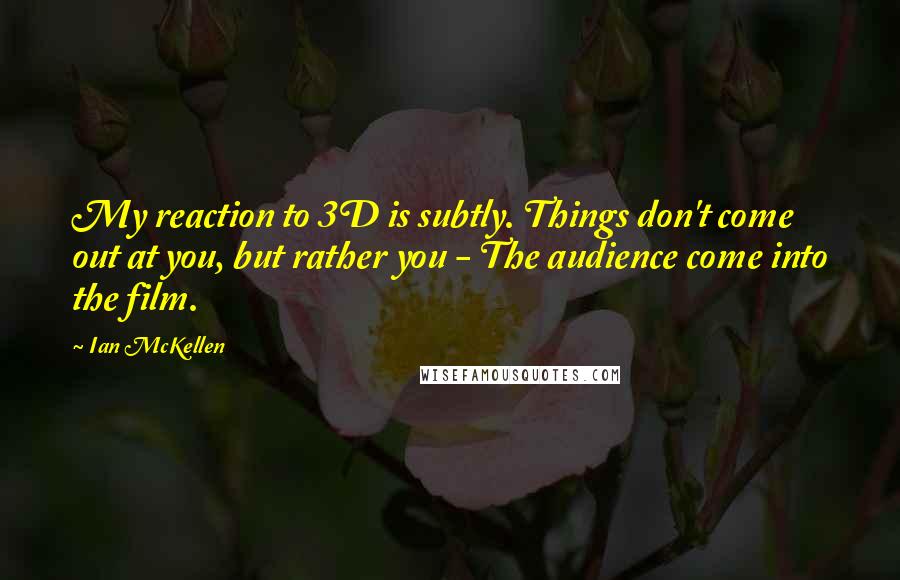 Ian McKellen Quotes: My reaction to 3D is subtly. Things don't come out at you, but rather you - The audience come into the film.