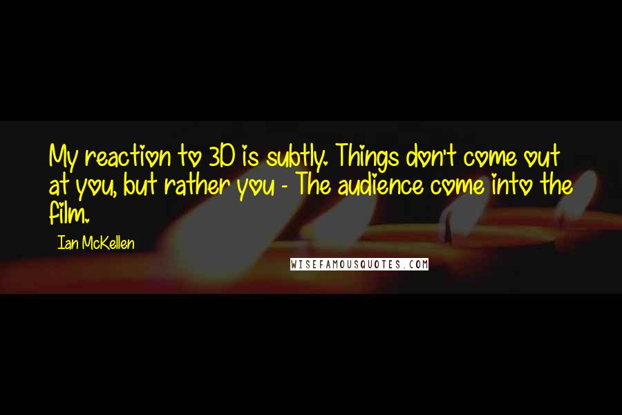 Ian McKellen Quotes: My reaction to 3D is subtly. Things don't come out at you, but rather you - The audience come into the film.