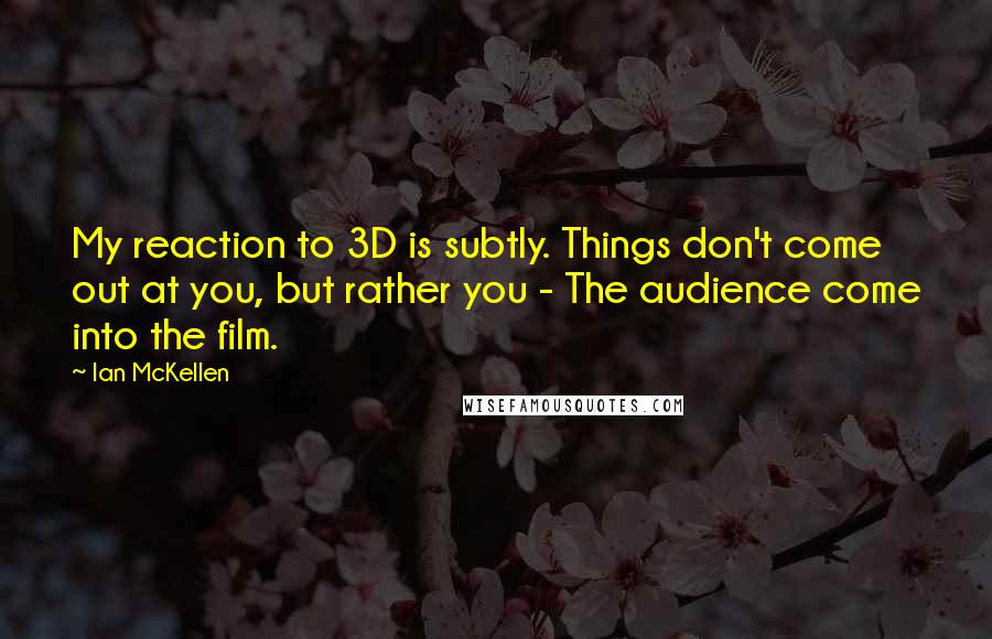 Ian McKellen Quotes: My reaction to 3D is subtly. Things don't come out at you, but rather you - The audience come into the film.