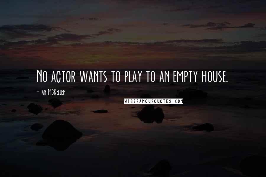 Ian McKellen Quotes: No actor wants to play to an empty house.