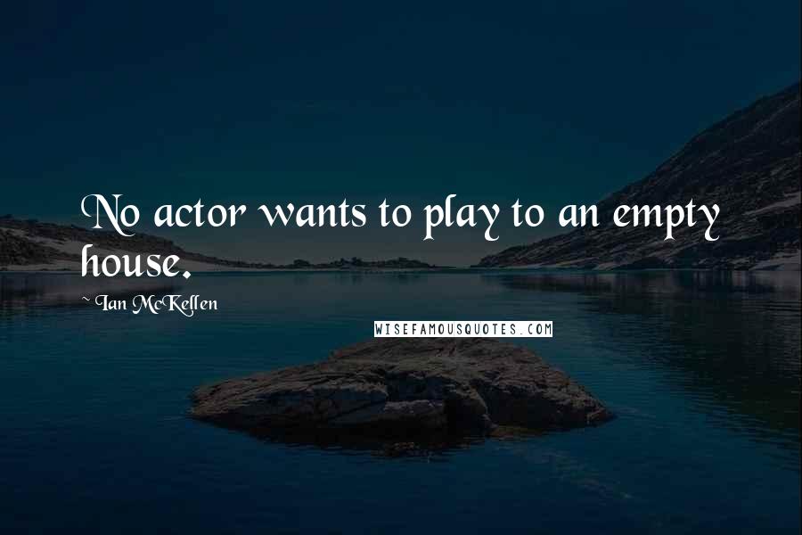 Ian McKellen Quotes: No actor wants to play to an empty house.