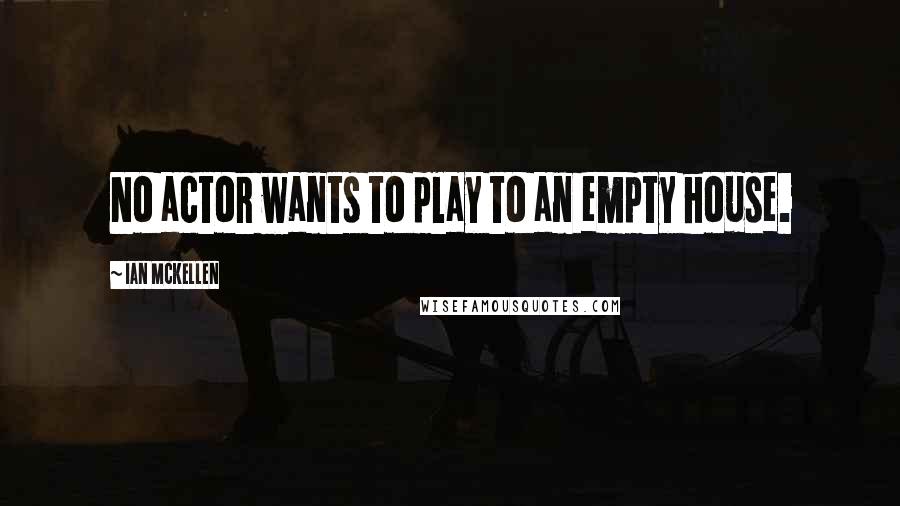 Ian McKellen Quotes: No actor wants to play to an empty house.