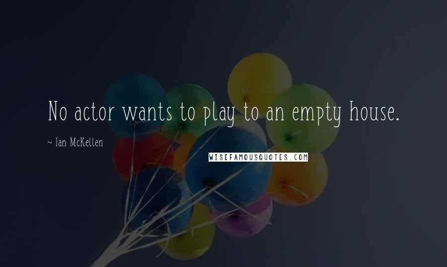Ian McKellen Quotes: No actor wants to play to an empty house.