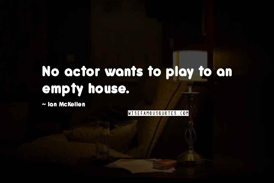 Ian McKellen Quotes: No actor wants to play to an empty house.