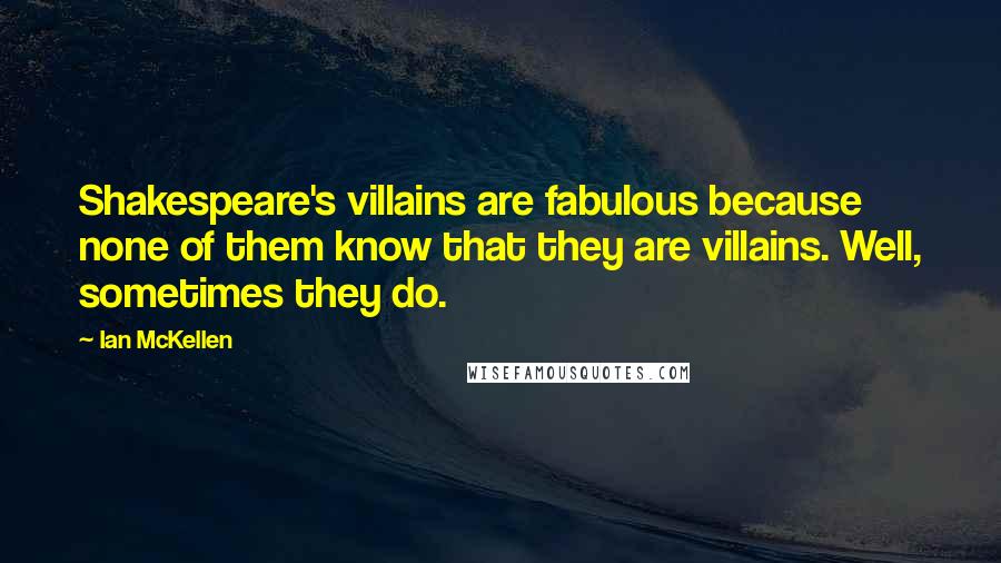 Ian McKellen Quotes: Shakespeare's villains are fabulous because none of them know that they are villains. Well, sometimes they do.