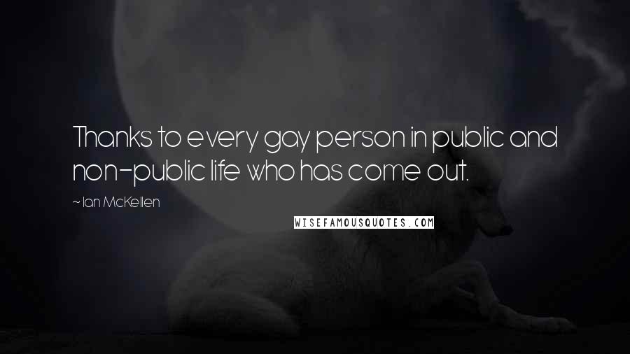 Ian McKellen Quotes: Thanks to every gay person in public and non-public life who has come out.