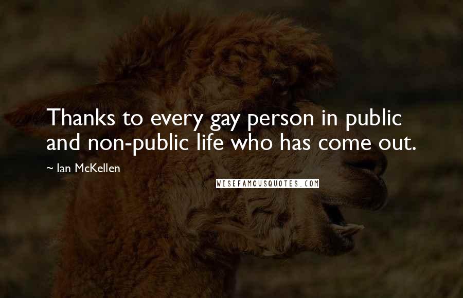 Ian McKellen Quotes: Thanks to every gay person in public and non-public life who has come out.