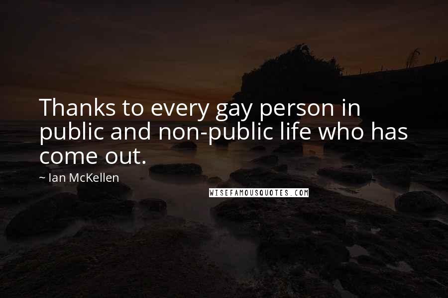 Ian McKellen Quotes: Thanks to every gay person in public and non-public life who has come out.