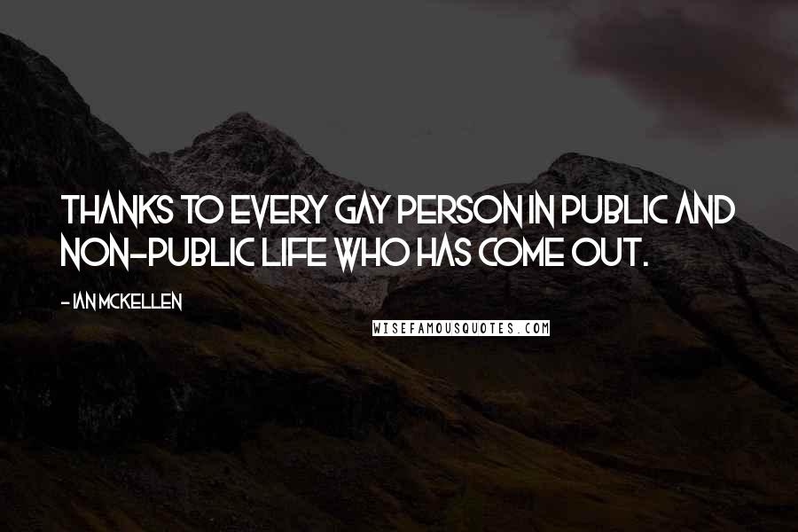 Ian McKellen Quotes: Thanks to every gay person in public and non-public life who has come out.