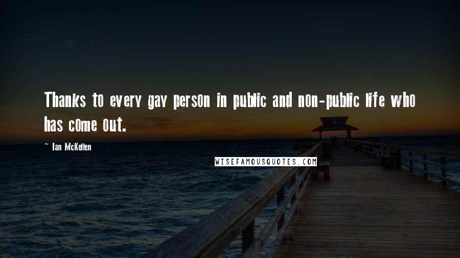 Ian McKellen Quotes: Thanks to every gay person in public and non-public life who has come out.