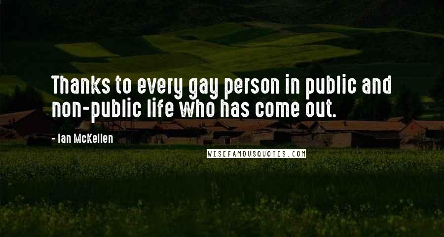 Ian McKellen Quotes: Thanks to every gay person in public and non-public life who has come out.