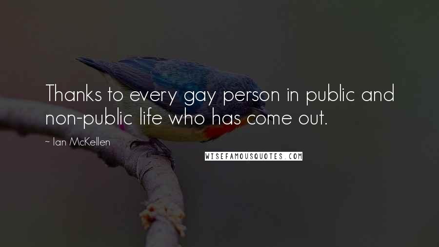 Ian McKellen Quotes: Thanks to every gay person in public and non-public life who has come out.