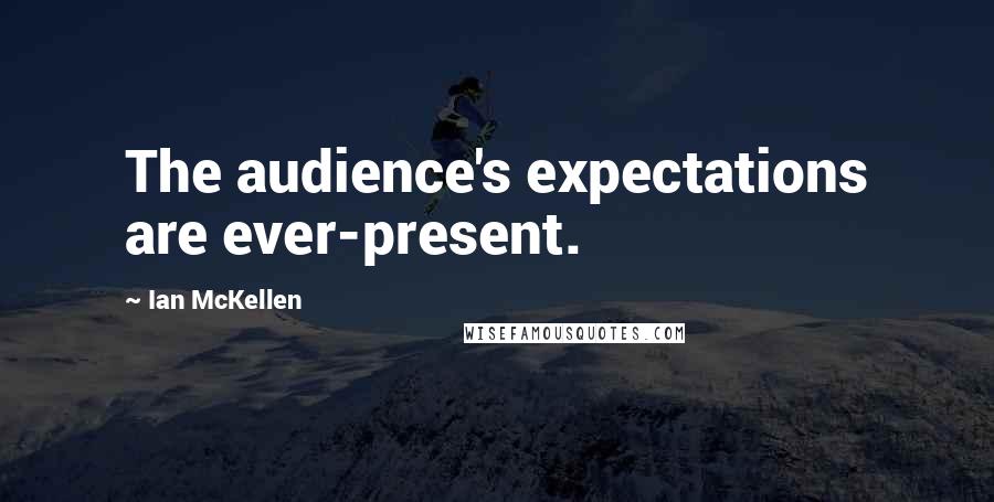 Ian McKellen Quotes: The audience's expectations are ever-present.