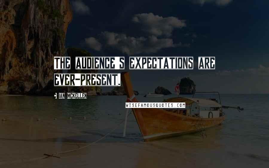 Ian McKellen Quotes: The audience's expectations are ever-present.