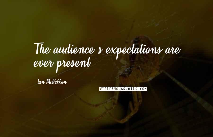 Ian McKellen Quotes: The audience's expectations are ever-present.