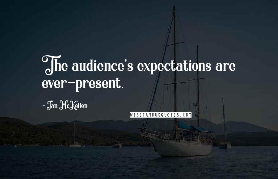 Ian McKellen Quotes: The audience's expectations are ever-present.