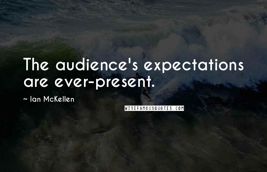 Ian McKellen Quotes: The audience's expectations are ever-present.