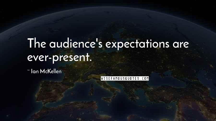 Ian McKellen Quotes: The audience's expectations are ever-present.