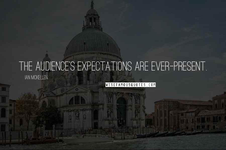 Ian McKellen Quotes: The audience's expectations are ever-present.