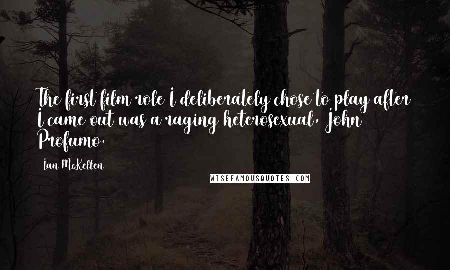 Ian McKellen Quotes: The first film role I deliberately chose to play after I came out was a raging heterosexual, John Profumo.