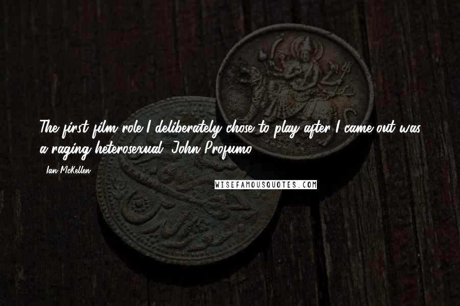 Ian McKellen Quotes: The first film role I deliberately chose to play after I came out was a raging heterosexual, John Profumo.