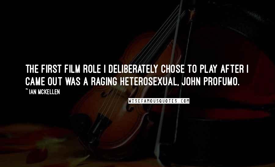 Ian McKellen Quotes: The first film role I deliberately chose to play after I came out was a raging heterosexual, John Profumo.