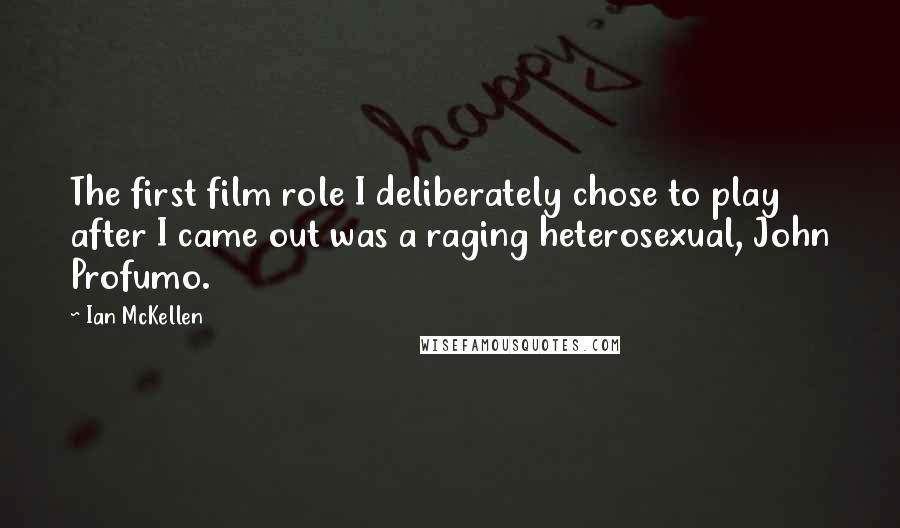 Ian McKellen Quotes: The first film role I deliberately chose to play after I came out was a raging heterosexual, John Profumo.