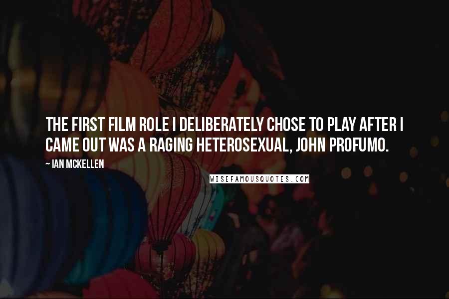 Ian McKellen Quotes: The first film role I deliberately chose to play after I came out was a raging heterosexual, John Profumo.