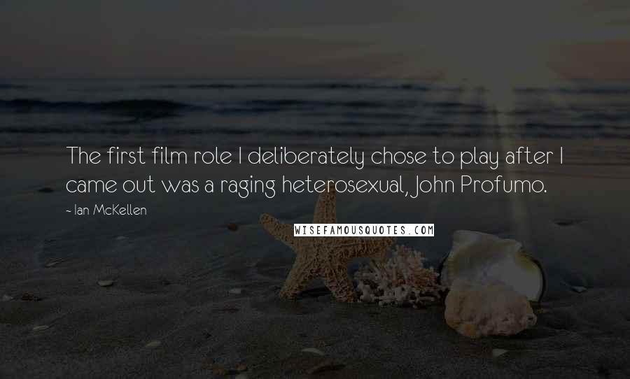 Ian McKellen Quotes: The first film role I deliberately chose to play after I came out was a raging heterosexual, John Profumo.