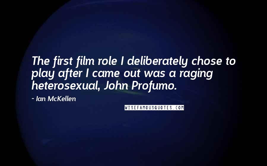 Ian McKellen Quotes: The first film role I deliberately chose to play after I came out was a raging heterosexual, John Profumo.