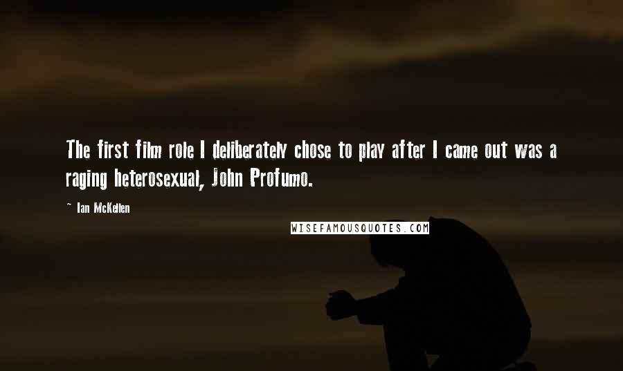 Ian McKellen Quotes: The first film role I deliberately chose to play after I came out was a raging heterosexual, John Profumo.