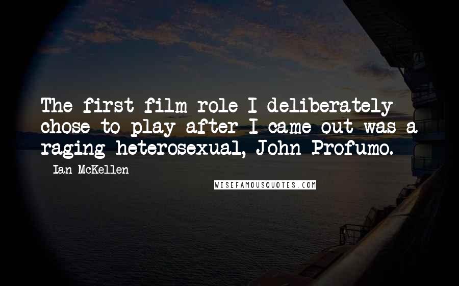 Ian McKellen Quotes: The first film role I deliberately chose to play after I came out was a raging heterosexual, John Profumo.