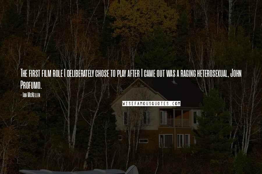 Ian McKellen Quotes: The first film role I deliberately chose to play after I came out was a raging heterosexual, John Profumo.