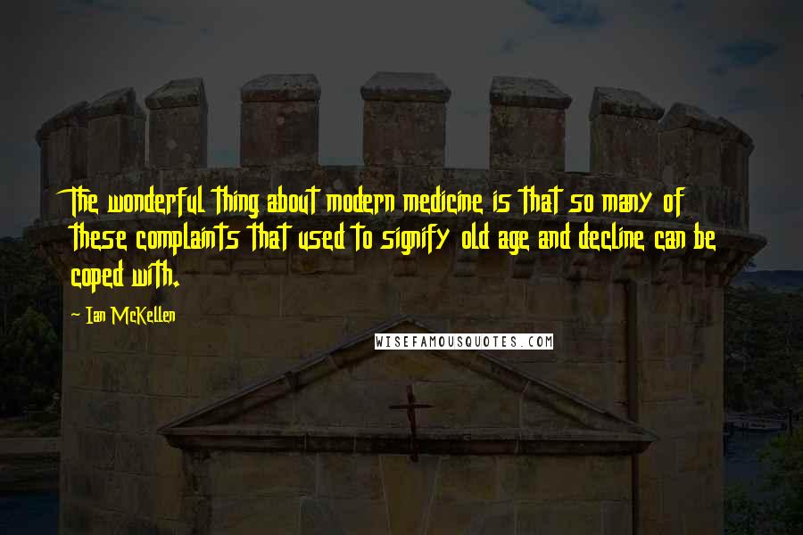 Ian McKellen Quotes: The wonderful thing about modern medicine is that so many of these complaints that used to signify old age and decline can be coped with.