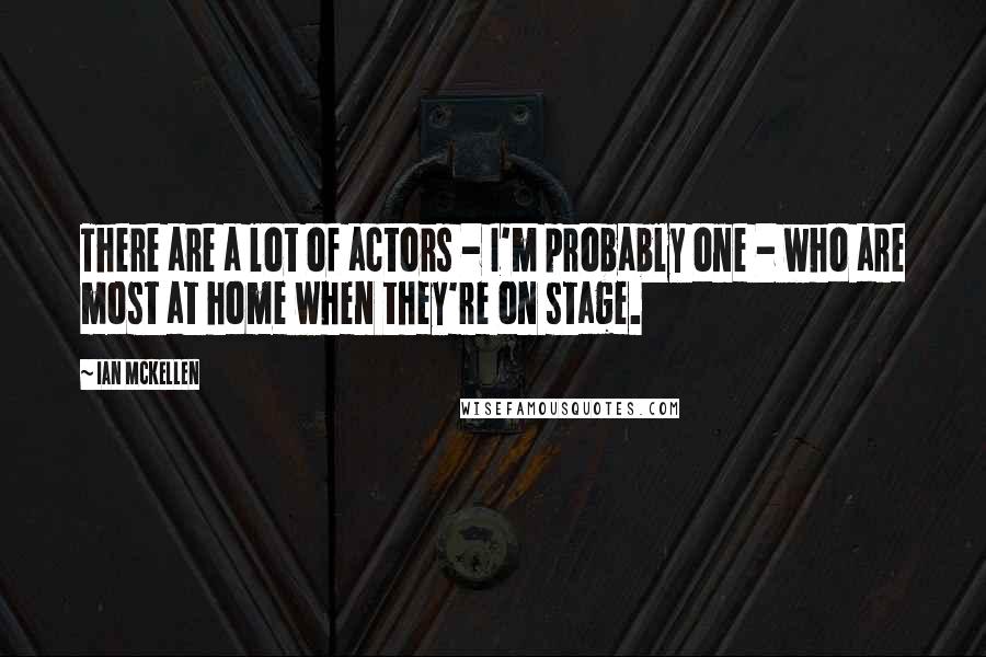 Ian McKellen Quotes: There are a lot of actors - I'm probably one - who are most at home when they're on stage.