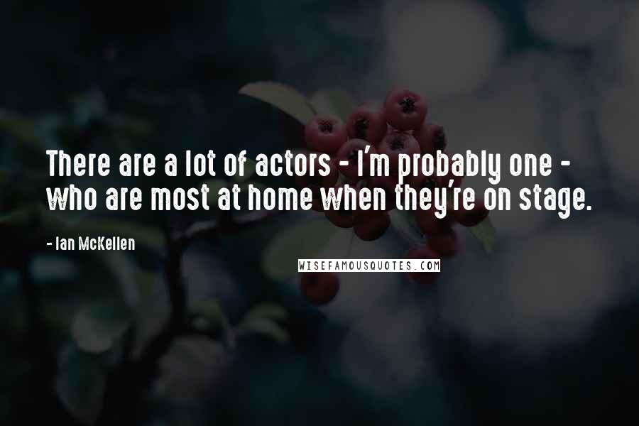 Ian McKellen Quotes: There are a lot of actors - I'm probably one - who are most at home when they're on stage.