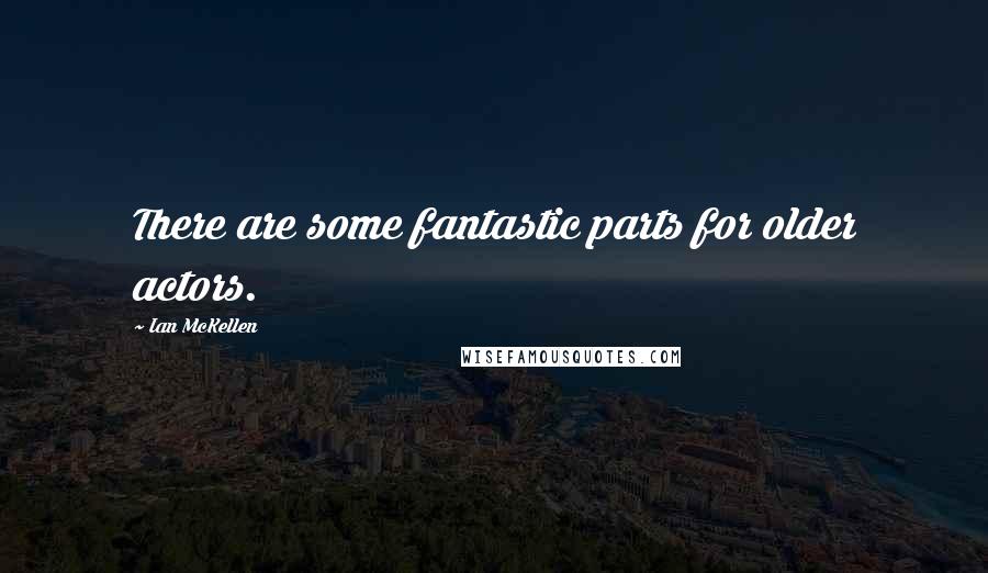 Ian McKellen Quotes: There are some fantastic parts for older actors.