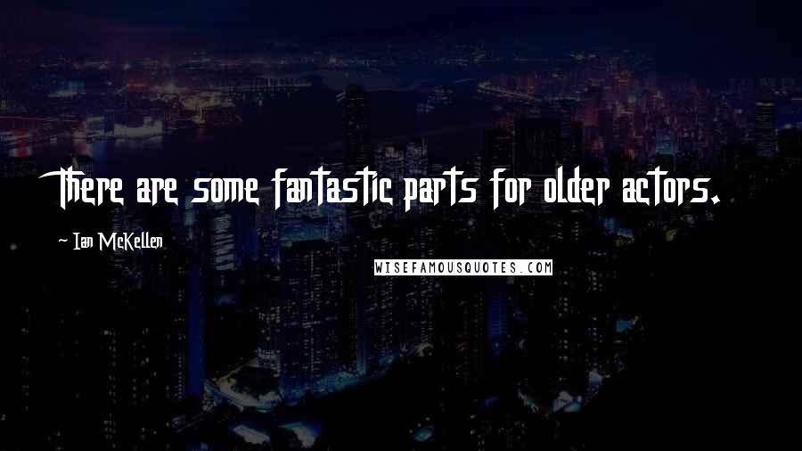 Ian McKellen Quotes: There are some fantastic parts for older actors.