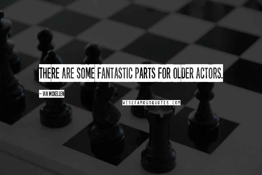 Ian McKellen Quotes: There are some fantastic parts for older actors.