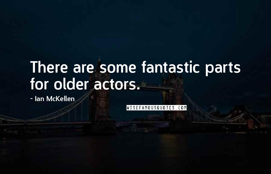 Ian McKellen Quotes: There are some fantastic parts for older actors.