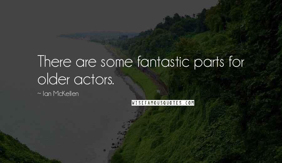 Ian McKellen Quotes: There are some fantastic parts for older actors.