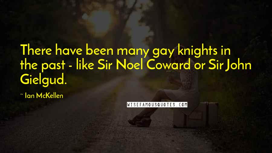 Ian McKellen Quotes: There have been many gay knights in the past - like Sir Noel Coward or Sir John Gielgud.