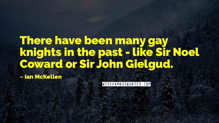 Ian McKellen Quotes: There have been many gay knights in the past - like Sir Noel Coward or Sir John Gielgud.