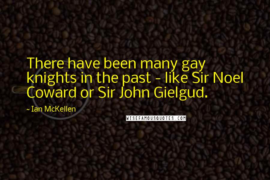 Ian McKellen Quotes: There have been many gay knights in the past - like Sir Noel Coward or Sir John Gielgud.