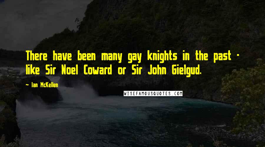 Ian McKellen Quotes: There have been many gay knights in the past - like Sir Noel Coward or Sir John Gielgud.