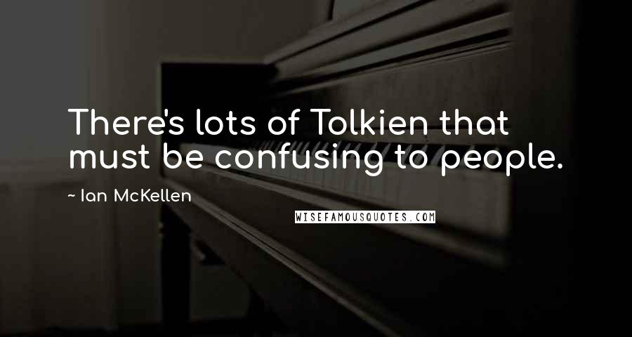 Ian McKellen Quotes: There's lots of Tolkien that must be confusing to people.