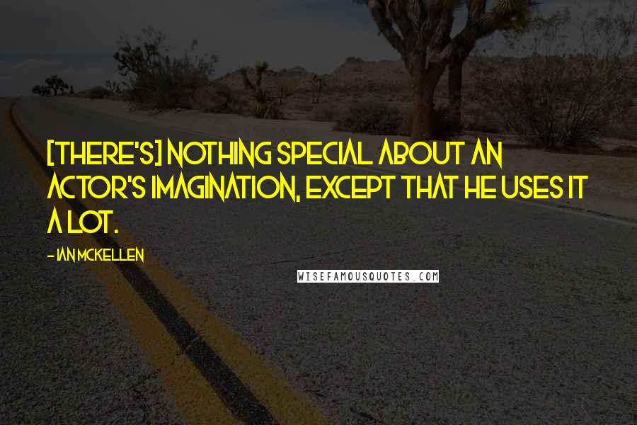 Ian McKellen Quotes: [There's] nothing special about an actor's imagination, except that he uses it a lot.