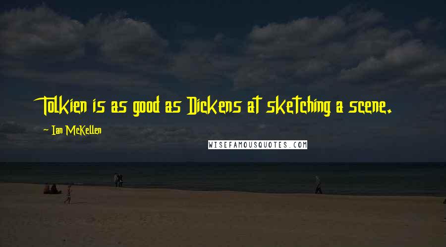Ian McKellen Quotes: Tolkien is as good as Dickens at sketching a scene.