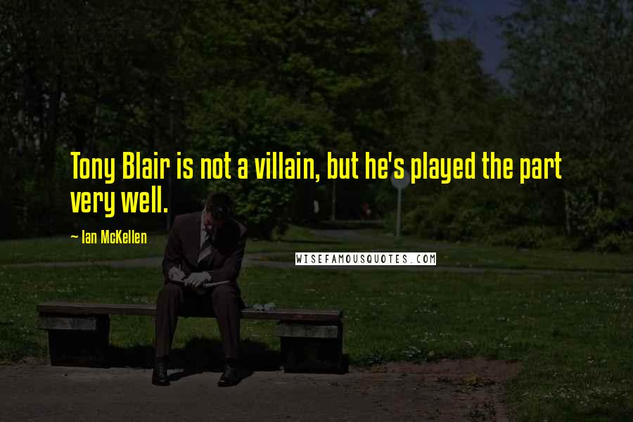Ian McKellen Quotes: Tony Blair is not a villain, but he's played the part very well.